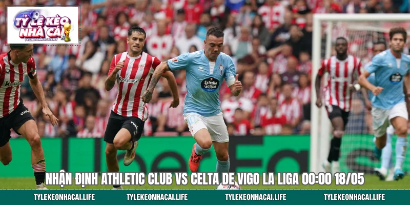 Nhận Định Athletic Club Vs Celta De Vigo La Liga 00:00 18/05