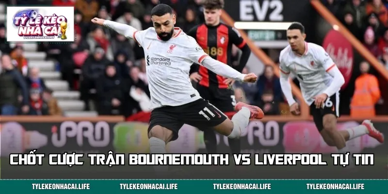 Chốt cược trận Bournemouth vs Liverpool tự tin